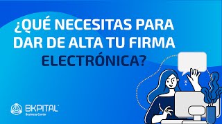 ¿Qué necesitas para dar de alta tu firma electrónica? - BKPITAL