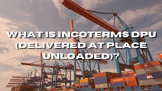 What Is Incoterms DPU (Delivered At Place Unloaded)?