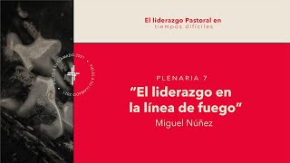 Plenaria 7 - El liderazgo en la línea de fuego / Ps.  Miguel Núñez