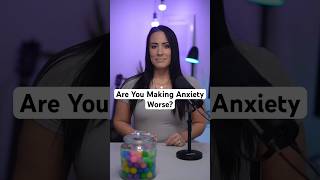 Are You Making Anxiety Worse?