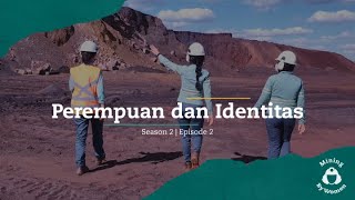 #MiningByWomen [Season 2] – Episode 2: Perempuan dan Identitas