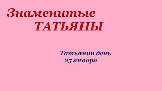 Знаменитые Татьяны. Татьянин день. 25 января.