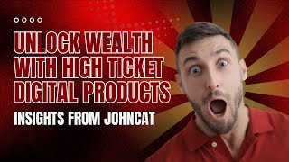 Unlock Wealth with High Ticket Digital Products: Insights from JohnCat