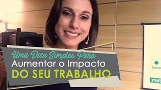 Uma Dica Simples Para Aumentar o Impacto do Seu Trabalho | Realização e Felicidade Profissional