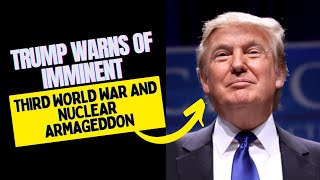 Trump Warns of Imminent Third World War and Nuclear Armageddon