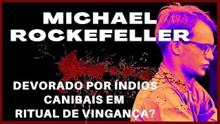 Caso 26: Michael Rockefeller:  Devorado por canibais como parte de um ritual de vingança?