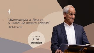 Plenaria 4 / Manteniendo a Dios en el Centro de Nuestra Crianza (Ps. Bob Kauflin)