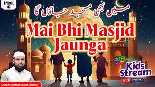 Mai Bhi Masjid Jaunga (KIDS STREAM) EP 03  |  Shaikh Shaban Bedar