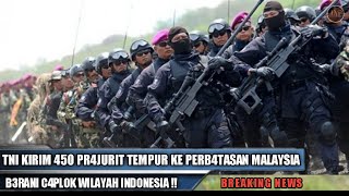 B3RANI C4PLOK WILAYAH INDONESIA !!  TNI KIRIM 450 PR4JURIT TEMPUR KE PERB4TASAN MALAYSIA