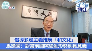 【3分鐘網紅】倡導多邊主義推廣「和文化」　馬逢國：對當前國際紛亂形勢別具意義