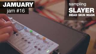 JAM 16 - Jamuary 2018 | Chill Beat | Dead Skin Mask - Slayer Samples | Teenage Engineering OP-1