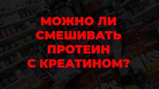 Можно ли смешивать протеин с креатином?