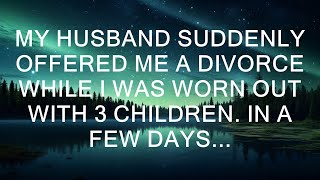 My Husband Suddenly Offered Me A Divorce While I Was Worn Out With 3 Children. In A Few Days...