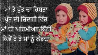 ਮਾਂ ਤੇ ਪੁੱਤ ਦਾ ਰਿਸ਼ਤਾ 
ਪੁੱਤ ਦੀ ਜ਼ਿੰਦਗੀ ਵਿੱਚ 
ਮਾਂ ਦੀ ਅਹਿਮੀਅਤ ਕਿੰਨੀ
ਕਿਵੇਂ ਰੋ ਰੋ ਮਾਂ ਨੂੰ ਲੱਭਦਾ