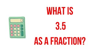 what is 3.5 as a fraction? || Fraction||