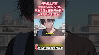 《頸椎儀定情》完結【雙男主】每晚拉上窗簾用震動按摩儀按頸椎。校草室友看我的眼神不一樣了。後來他把我抵在床上：“我來幫你緩解”...#小说 #雙男主 #情感 #ABO #純愛