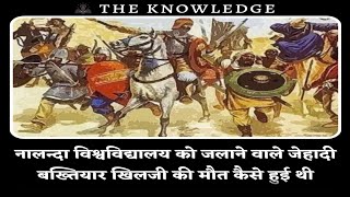 नालन्दा विश्वविद्यालय को जलाने वाले जेहादी बख्तियार खिलजी की मौत कैसे हुई थी