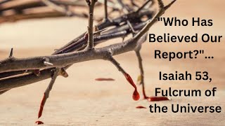 Who Has Believed Our Report? Isaiah 52-55