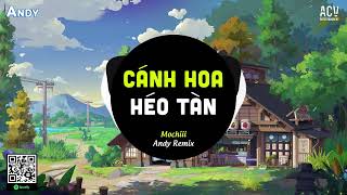 Cánh Hoa Héo Tàn (EDM) - Mochiii ft Andy Remix | Có Lẽ Em Đã Không Còn Nước Mắt Remix TikTok