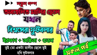 অবহেলিত মালির ছেলে যখন বিশ্বসেরা ফুটবলার | সম্পূর্ণ গল্প | Full Part | ft  Irfan Ankita Shubham |