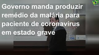 Governo manda produzir remédio da malária para paciente de coronavírus em estado grave