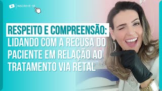 RESPEITO E COMPREENSÃO LIDANDO COM A RECUSA DO PACIENTE EM RELAÇÃO AO TRATAMENTO VIA RETAL.