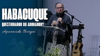 HABACUQUE. QUESTIONADOR OU ADORADOR? | MISSIONÁRIA APARECIDA BORGES