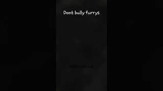 Dont bully furrys