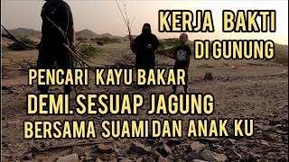 KERJA BAKTI & PENCARI KAYU BAKAR... !! DI GUNUNG JEDDAH DEMI SESUAP JAGUNG II