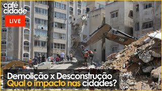 DESCONSTRUÇÃO X DEMOLIÇÃO. O que é melhor para a Cidade?