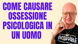 COME CAUSARE OSSESSIONE PSICOLOGICA IN UN UOMO