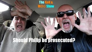 ...The KaK & M@© Show. Should philip be prosecuted?