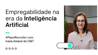 Empregabilidade na Era da Inteligência Artificial | #PapoRecruiter Com Ivana Amaral