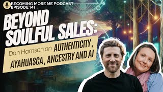 BMM - Episode 141: Beyond Soulful Sales: Dan Harrison on Authenticity, Ayahuasca, Ancestry and AI