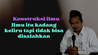 konstruksi ilmu, ilmu itu kadang keliru tapi tidak bisa disalahkan #gusbaha