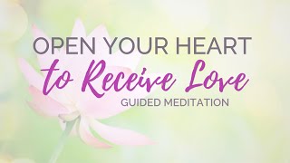 Open Your Heart to Receive Love: Guided Meditation