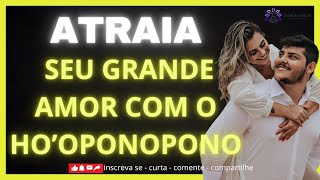 ATRAIA SEU GRANDE AMOR COM ESSE HO'OPONOPONO