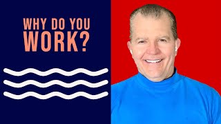 Regarding work, why do you do it?