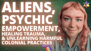 Working with Aliens for Trauma Healing, Psychic Empowerment & Unlearning Harmful Colonial Practices