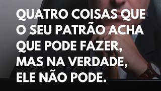 Quatro coisas que seu patrão acha que pode fazer, mas na verdade, ele não pode.