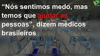 “Nós sentimos medo, mas temos que ajudar as pessoas”, dizem médicos brasileiros