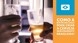 Como a Biotecnologia Pode Criar a Cerveja Genuinamente Brasileira?