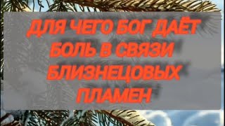 ДЛЯ ЧЕГО БОГ ДАЕТ БОЛЬ В СВЯЗИ БЛИЗНЕЦОВЫХ ПЛАМЕН