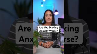 Are You Making Anxiety Worse?