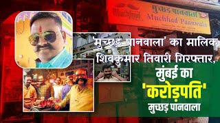 muchhad paanwala arrested| 'मुच्छड़ पानवाला' का मालिक शिवकुमार तिवारी गिरफ्तार