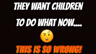 They want children to do what!??????