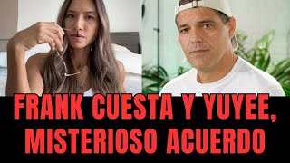 El Misterioso Acuerdo entre Frank Cuesta y Yuyee