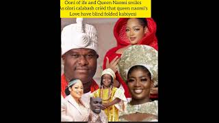 ooni of ife and Queen Naomi smiles as  olori  calabash crièd that queen naomi's love have blindfold