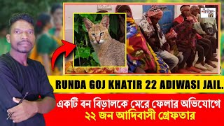 RUNDA GOJ KHATIR 22 ADIWASI ARRESTED | বনবিড়াল কে হত্যার অভিযোগে ২২ জন আদিবাসী কে গ্রেপ্তার।