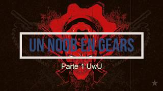 Un Noob En Gears Parte #1 :v